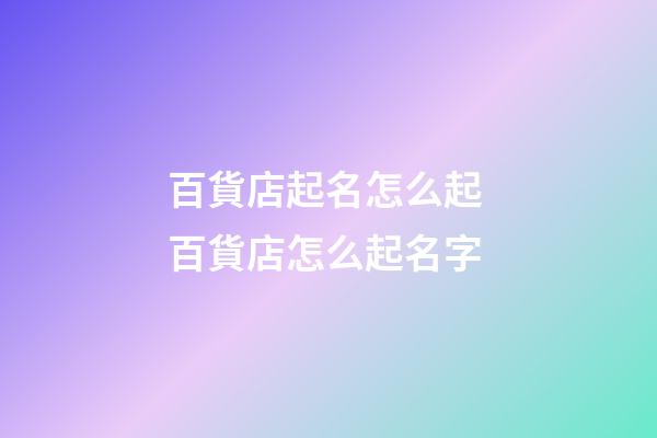 百貨店起名怎么起 百貨店怎么起名字-第1張-店鋪起名-玄機派